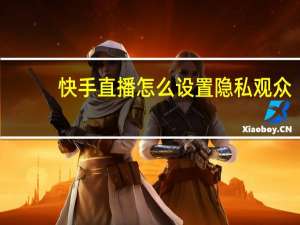 快手直播怎么设置隐私观众