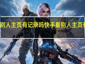 快手看别人主页有记录吗 快手看别人主页有没有记录呢