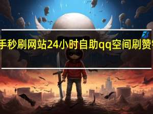 快手秒刷网站24小时自助qq空间刷赞链接便宜