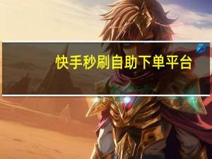 快手秒刷自助下单平台 - 自助下单网红助手