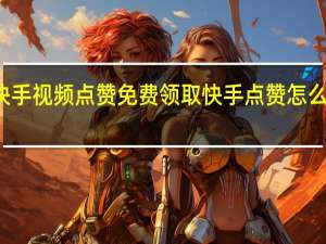 快手视频点赞免费领取 快手点赞怎么看不到(快手点赞视频为什么看不见了)