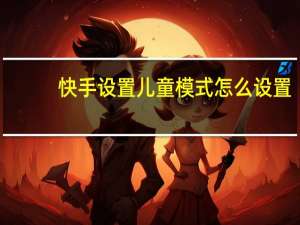 快手设置儿童模式怎么设置