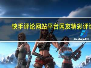 快手评论网站平台 网友精彩评论(快手评论最好的句子)