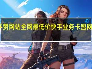 快手赞网站全网最低价 快手业务卡盟网站最低价