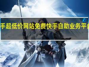 快手超低价网站免费 快手自助业务平台超低价
