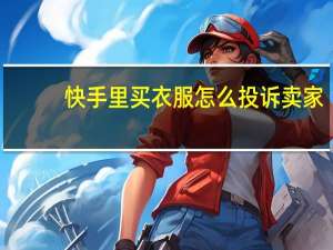 快手里买衣服怎么投诉卖家