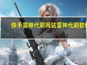 快手雷神代刷网站 雷神代刷软件(雷神代刷网站推广快手)