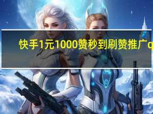 快手1元1000赞秒到刷赞推广qq