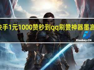 快手1元1000赞秒到qq刷赞神器墨言免费刷
