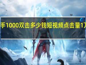 快手1000双击多少钱 短视频点击量1万多少钱(快手一天1000万点击率能赚多少钱)