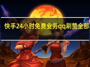 快手24小时免费业务qq刷赞全部网站