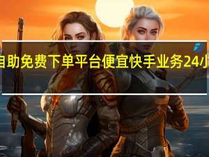 快手24小时自助免费下单平台便宜 快手业务24小时下单平台有哪些