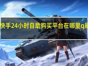 快手24小时自助购买平台在哪里q刷赞qq