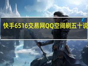 快手6516交易网QQ空间刷五十说说赞