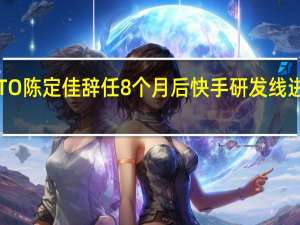 快手CTO陈定佳辞任8个月后 快手研发线进行架构调整