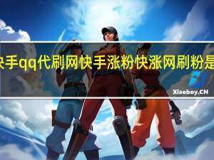 快手qq代刷网快手涨粉 快涨网刷粉是真的吗