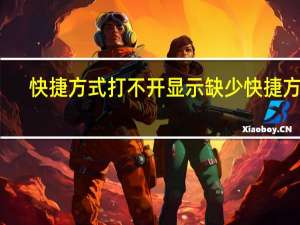 快捷方式打不开显示缺少快捷方式（快捷方式打不开）