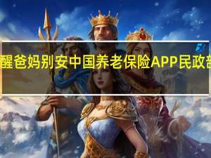 快提醒爸妈别安中国养老保险APP 民政部警告涉诈