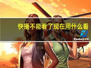快播不能看了现在用什么看（快播不能看）