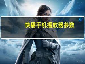 快播手机播放器参数（快播太平洋）