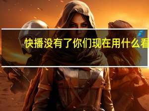 快播没有了你们现在用什么看（快播哪个版本可以看）
