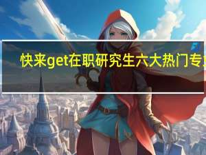 快来get在职研究生六大热门专业！