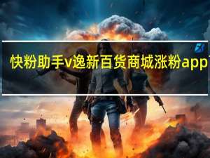 快粉助手v 逸新百货商城涨粉app下载(快粉手机是不是传销)