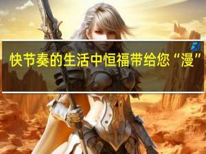 快节奏的生活中恒福带给您“漫”生活
