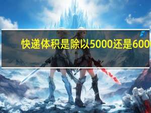 快递体积是除以5000还是6000