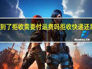 快递到了拒收需要付运费吗 拒收快递还需付运费吗
