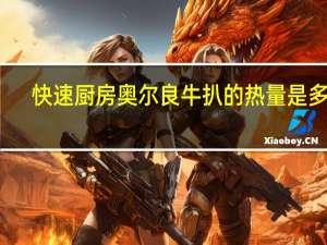 快速厨房 奥尔良牛扒的热量是多少