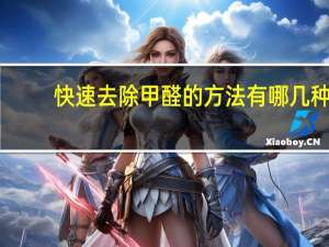 快速去除甲醛的方法有哪几种（快速去除甲醛的方法）