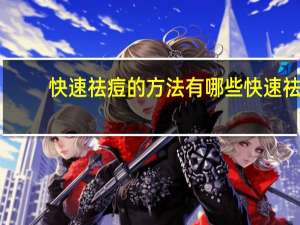 快速祛痘的方法有哪些 快速祛痘的简单方法有哪些呢