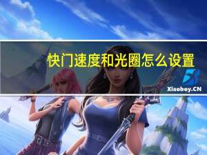 快门速度和光圈怎么设置（快门速度和光圈）