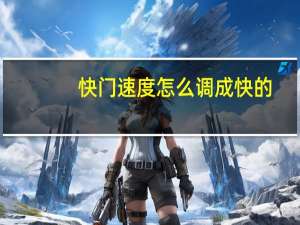 快门速度怎么调成快的（快门速度怎么调）