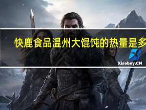 快鹿 食品温州大馄饨的热量是多少
