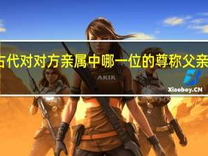 念慈是古代对对方亲属中哪一位的尊称父亲母亲伯父伯母