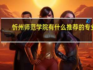 忻州师范学院有什么推荐的专业