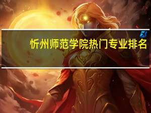 忻州师范学院热门专业排名