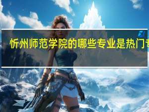 忻州师范学院的哪些专业是热门专业
