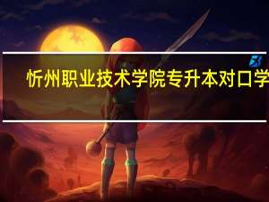 忻州职业技术学院专升本对口学校