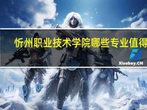 忻州职业技术学院哪些专业值得报