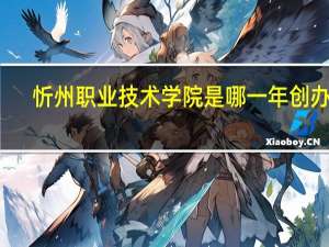 忻州职业技术学院是哪一年创办的