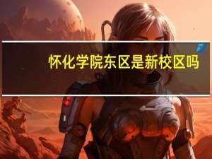 怀化学院东区是新校区吗