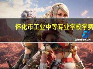 怀化市工业中等专业学校学费