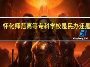 怀化师范高等专科学校是民办还是公办
