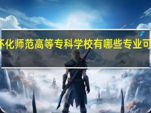 怀化师范高等专科学校有哪些专业可供选择