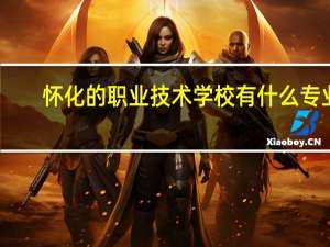 怀化的职业技术学校有什么专业