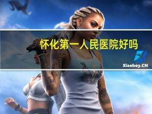 怀化第一人民医院好吗？吉首第一人民医院和怀化第一人民医院哪个好一点