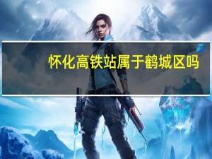 怀化高铁站属于鹤城区吗（怀化高铁）